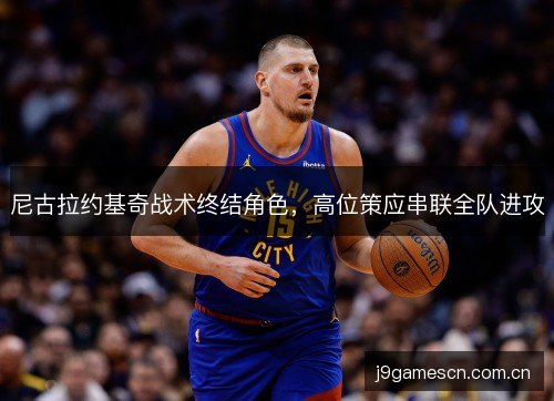 尼古拉约基奇战术终结角色，高位策应串联全队进攻