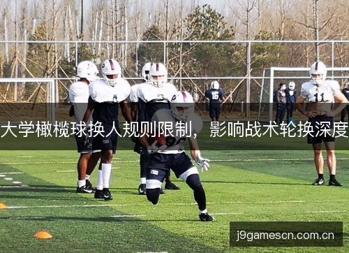 大学橄榄球换人规则限制，影响战术轮换深度